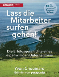 Title: Lass die Mitarbeiter surfen gehen: Die Erfolgsgeschichte eines eigenwilligen Unternehmers, Author: Yvon Chouinard