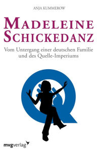 Title: Madeleine Schickedanz: Vom Untergang einer deutschen Familie und des Quelle-Imperiums, Author: Anja Kummerow