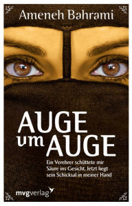 Title: Auge um Auge: Ein Verehrer schüttete mir Säure ins Gesicht. Jetzt liegt sein Schicksal in meiner Hand., Author: Ameneh Bahrami