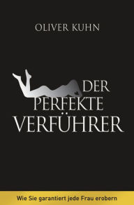 Title: Der perfekte Verführer: Wie Sie garantiert jede Frau erobern, Author: Oliver Kuhn