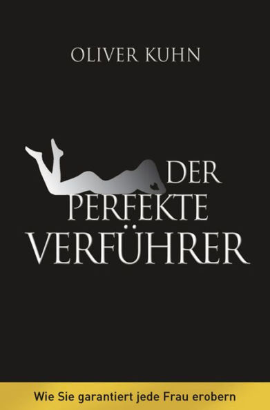 Der perfekte Verführer: Wie Sie garantiert jede Frau erobern