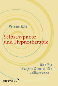 Title: Selbsthypnose und Hypnotherapie: Neue Wege bei Ängsten, Schmerzen, Stress und Depressionen, Author: Wolfgang Blohm