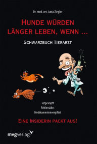 Title: Hunde würden länger leben, wenn ...: Schwarzbuch Tierarzt, Author: Jutta Ziegler