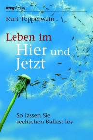 Title: Leben im Hier und Jetzt: So lassen Sie seelischen Ballast los, Author: Kurt Tepperwein