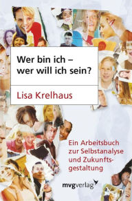 Title: Wer bin ich - wer will ich sein?: Ein Arbeitsbuch zur Selbstanalyse und Zukunftsgestaltung, Author: Lisa Krelhaus