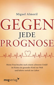 Title: Gegen jede Prognose: Meine Frau brachte nach einem schweren Unfall im Koma ein gesundes Kind zur Welt und kehrte zurück ins Leben, Author: Miguel Almoril