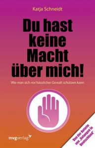 Title: Du hast keine Macht über mich: Wie man sich vor häuslicher Gewalt schützen kann, Author: Katja Schneidt