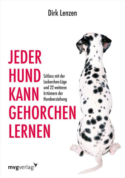 Jeder Hund kann gehorchen lernen: Schluss mit der Leckerchen-Lüge und 22 weiteren Irrtümern der Hundeerziehung