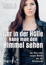 Title: Nur in der Hölle kann man den Himmel sehen: Der Weg einer jungen Mutter aus der Heroinsucht, Author: Katja Steinmacher