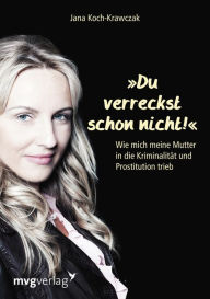 Title: Du verreckst schon nicht!: Wie mich meine Mutter in die Kriminalität und Prostitution trieb, Author: Jana Koch-Krawczak