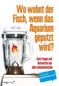 Title: Wo wohnt der Fisch, wenn das Aquarium geputzt wird?: Gute Fragen und Antworten aus allen Lebensbereichen, Author: Von Anonymus