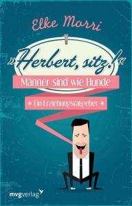 Title: Herbert, sitz!: Männer sind wie Hunde - ein Erziehungsratgeber, Author: Elke Morri