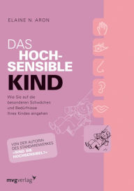 Title: Das hochsensible Kind: Wie Sie auf die besonderen Schwächen und Bedürfnisse Ihres Kindes eingehen, Author: Elaine N. Aron