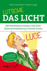 Title: Lutsche das Licht: Mit Wortbildern hundert und mehr Italienischvokabeln pro Stunde lernen, Author: Oliver Geisselhart