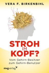 Title: Stroh im Kopf?: Vom Gehirn-Besitzer zum Gehirn-Benutzer, Author: Vera F. Birkenbihl