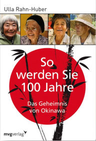 Title: So werden Sie 100 Jahre: Das Geheimnis von Okinawa, Author: Ulla Rahn-Huber