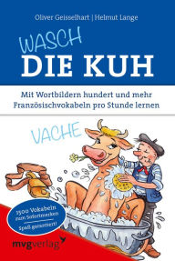 Title: Wasch die Kuh: Mit Wortbildern hundert und mehr Französischvokabeln pro Stunde lernen, Author: Oliver Geisselhart