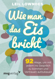 Title: Wie man das Eis bricht: 92 Wege, um mit jedem ins Gespräch zu kommen und Vertrauen aufzubauen, Author: Leil Lowndes