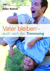 Title: Vater bleiben - auch nach der Trennung, Author: Peter Ballnik