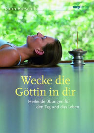 Title: Wecke die Göttin in dir: Heilende Übungen für den Tag und das Leben, Author: Karin Burschik