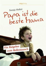 Title: Papa ist die beste Mama: Ein Ratgeber zum Rollentausch, Author: Svenja Hofert