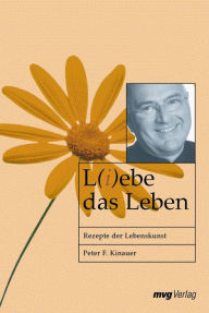 Title: L(i)ebe das Leben: Rezepte der Lebenskunst, Author: Peter F. Kinauer