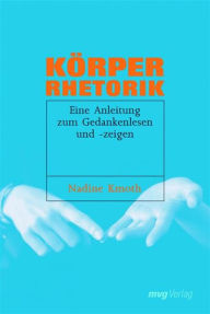 Title: Körperrhetorik: Eine Anleitung zum Gedankenlesen und -zeigen, Author: Nadine Kmoth