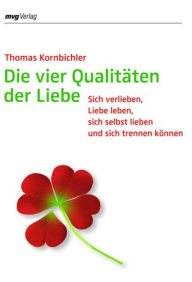 Title: Die vier Qualitäten der Liebe: Sich verlieben, Liebe leben, sich selbst lieben und sich trennen können, Author: Thomas Kornbichler