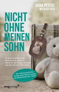 Title: Nicht ohne meinen Sohn: Er war ihre große Liebe, doch als alles zerbricht, will er ihr das Einzige nehmen, was sie noch hat: ihren Sohn ..., Author: Anna Peters