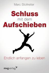 Title: Schluss mit dem Aufschieben: Endlich anfangen zu leben, Author: Marc Stollreiter