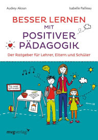 Title: Besser lernen mit positiver Pädagogik: Der Ratgeber für Lehrer, Eltern und Schüler, Author: Audrey Akoun