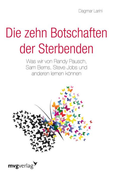 Die zehn Botschaften der Sterbenden: Was wir von Randy Pausch, Sam Berns, Steve Jobs und anderen lernen können