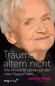 Title: Träume altern nicht: Wie ich mit 86 Jahren auf den roten Teppich kam, Author: Johanna Penski