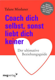 Title: Coach dich selbst, sonst liebt dich keiner: Der ultimative Beziehungsguide, Author: Talane Miedaner