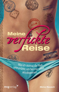 Title: Meine verfickte Reise: Wie ich einmal die Welt umrundete, um bei mir selbst anzukommen, Author: Mona Rausch