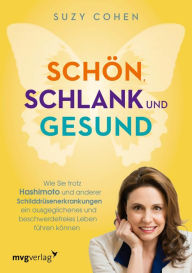 Title: Schön, schlank und gesund: Wie Sie trotz Hashimoto und anderen Schilddrüsenerkrankungen ein ausgeglichenes und beschwerdefreies Leben führen können, Author: Suzy Cohen