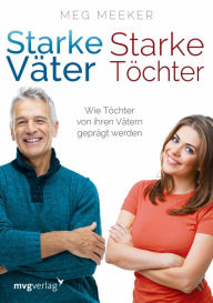 Title: Starke Väter, starke Töchter: Wie Töchter von ihren Vätern geprägt werden, Author: Meg Meeker