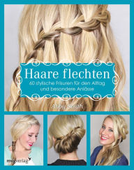 Title: Haare flechten: 60 stylische Frisuren für den Alltag und besondere Anlässe, Author: Abby Smith