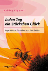 Title: Jeden Tag ein Stückchen Glück: Inspirierende Gedanken von Frau Bettina, Author: Ashley Lippert