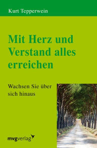 Title: Mit Herz und Verstand alles erreichen: Wachsen Sie über sich hinaus, Author: Kurt Tepperwein