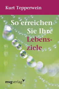 Title: So erreichen Sie Ihre Lebensziele, Author: Kurt Tepperwein