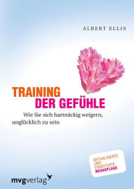 Title: Training der Gefühle: Wie Sie sich hartnäckig weigern, unglücklich zu sein, Author: Dr. Albert Ellis