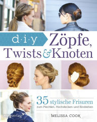 Title: Zöpfe, Twists und Knoten: 35 stylische Frisuren Schritt für Schritt erklärt, Author: Melissa Cook