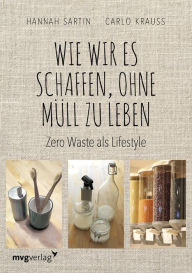 Title: Wie wir es schaffen, ohne Müll zu leben: Zero Waste als Lifestyle, Author: Hannah Sartin