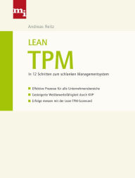 Title: Lean TPM: In 12 Schritten zum schlanken Managementsystem - Effektive Prozesse für alle Unternehmensbereiche - Gesteigerte Wettbewerbsfähigkeit durch KVP - Erfolge messen mit der Lean-TPM-Scorecard, Author: Andreas Reitz