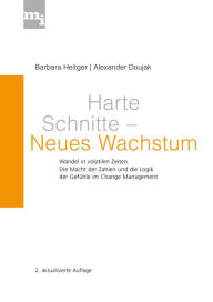 Title: Harte Schnitte Neues Wachstum: Wandel in volatilen Zeiten. Die Macht der Zahlen und die Logik der Gefühle im Change Management, Author: Barbara Heitger