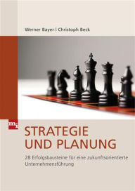 Title: Strategie und Planung: 28 Erfolgsbausteine für eine zukunftsorientierte Unternehmensführung, Author: Werner Bayer