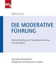 Title: Die moderative Führung: Werteentwicklung mit Vertriebsorientierung und Motivation, Author: Wolfram Fuchs