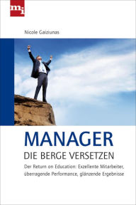 Title: Manager, die Berge versetzen: Return on Education: Exzellente Mitrabeiter, überragende Performance, glänzende Ergebnisse, Author: Nicole Gaiziunas