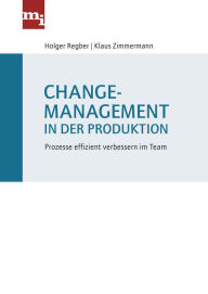 Title: Changemanagement in der Produktion: Prozesse effizient verbessern im Team, Author: Holger Regber